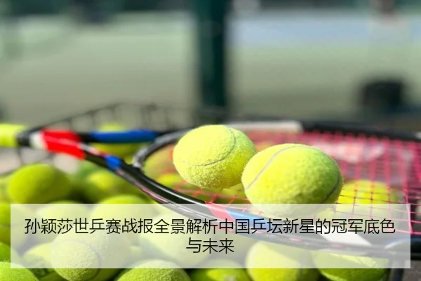 孙颖莎世乒赛战报全景解析中国乒坛新星的冠军底色与未来