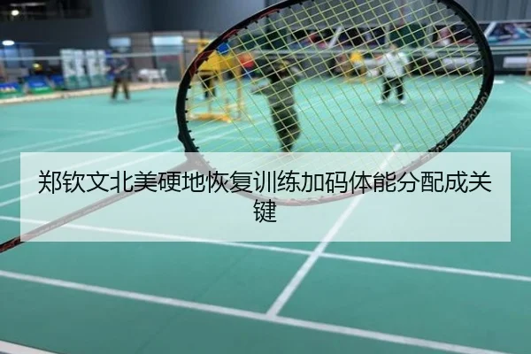 郑钦文北美硬地恢复训练加码体能分配成关键