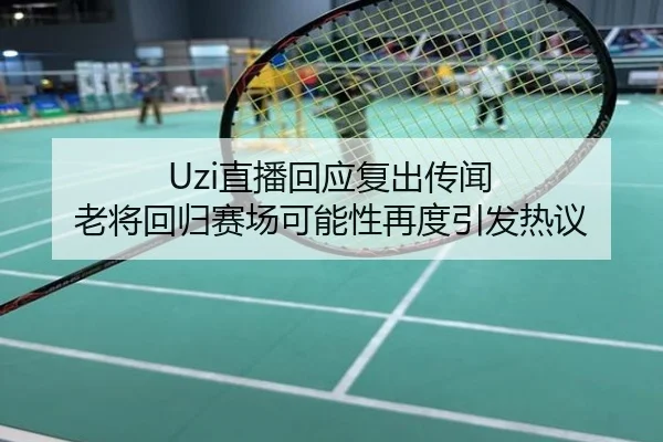 Uzi直播回应复出传闻 老将回归赛场可能性再度引发热议
