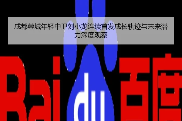 成都蓉城年轻中卫刘小龙连续首发成长轨迹与未来潜力深度观察