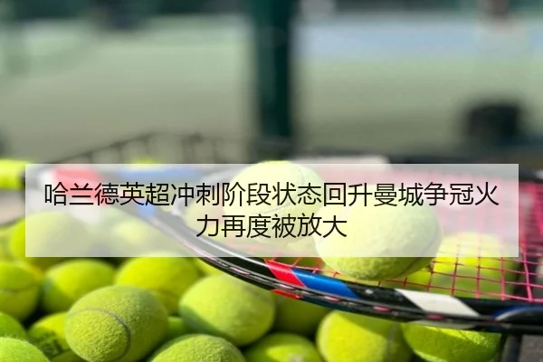 哈兰德英超冲刺阶段状态回升曼城争冠火力再度被放大