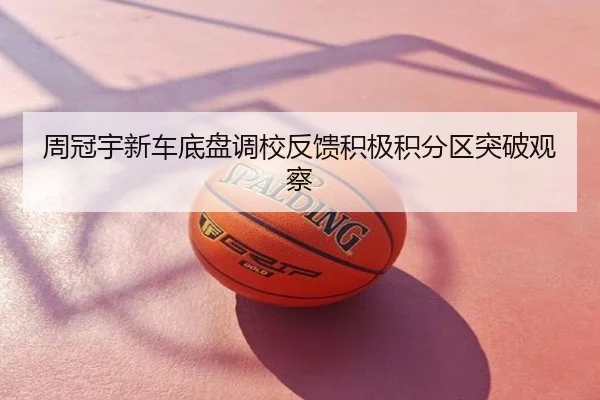 周冠宇新车底盘调校反馈积极积分区突破观察